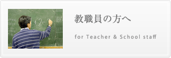 教職員の方へfor Teacher & School staff